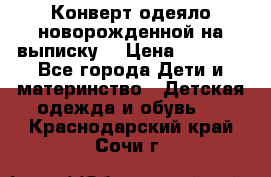 Конверт-одеяло новорожденной на выписку. › Цена ­ 1 500 - Все города Дети и материнство » Детская одежда и обувь   . Краснодарский край,Сочи г.